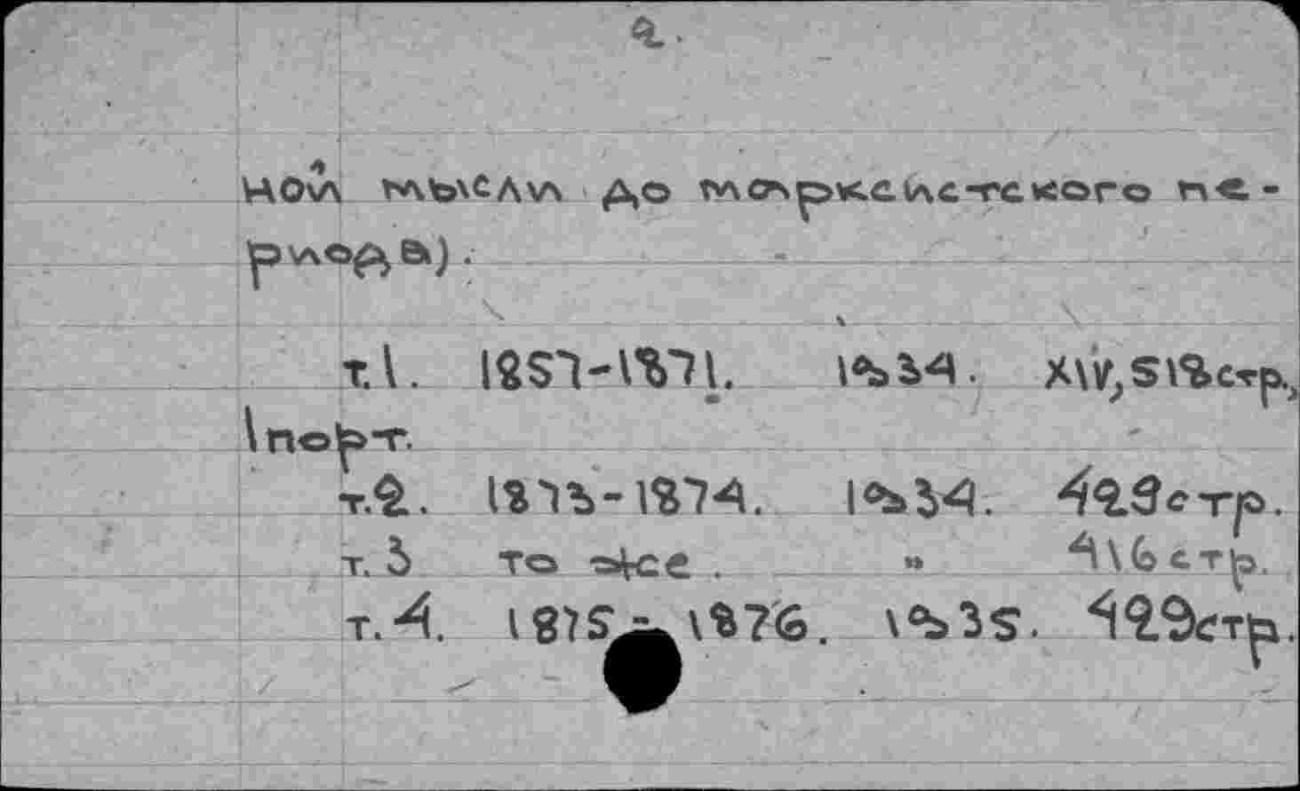 ﻿		«L.
	ноСл	ГАЬХСДхл ДО VAC7S^>K.aiAC-rC«ого не->^а).
	уэ\А<	
		
		Т.1. ISSV WL 1«ЬЪ4. X\v,s\%c«rp.
		
		т.£, IS'lb-Г&74.	1<ЪЬ4. 42.ве-гр>. т. 5	То -=»Vc€ .	•»	^\6ст£>
		
		т.4 187?ф\%?6. \ЪЗ$. ^9.9етр
		
		